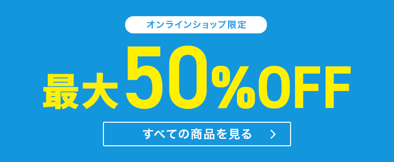 オンラインショップ限定 最大50％OFF すべての商品を見る