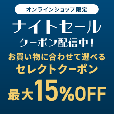 オンラインショップ限定 ナイトセール クーポン配信中！ お買い物に合わせて選べるセレクトクーポン 最大15%OFF