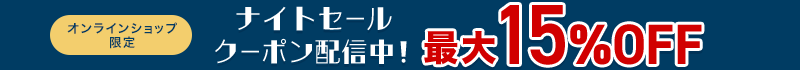 オンラインショップ限定 ナイトセール クーポン配信中！ 最大15％OFF