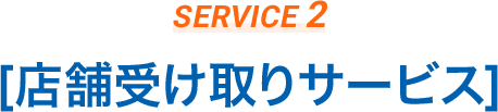 SERVICE2:店舗受け取りサービス