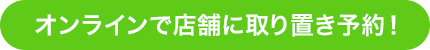 オンラインで店舗に取り置き予約!