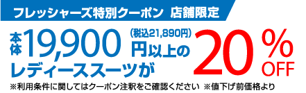 フレッシャーズ特別クーポン 店舗限定 本体19,900円（税込21,890円）以上のレディーススーツが20%OFF ※値下げ前価格より ※利用条件に関してはクーポン注釈をご確認ください
