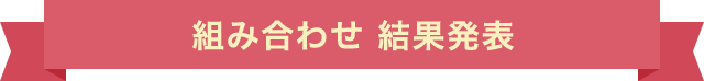 組み合わせ 結果発表