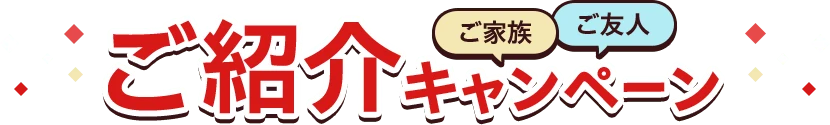 ご家族・ご友人ご紹介キャンペーン
