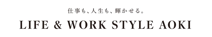 仕事も、人生も輝かせる。 LIFE&WORK STYLE AOKI