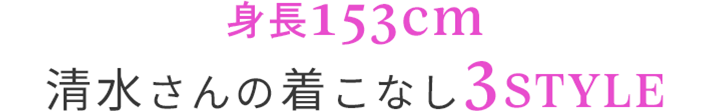身長153cm 清水さんの着こなし3STYLE