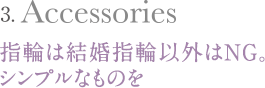 指輪は結婚指輪以外はNG。シンプルなものを