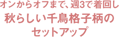 オンからオフまで、週3で着回し秋らしい千鳥格子柄のセットアップ