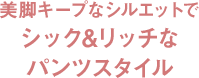 10月は美脚キープなシルエットでシック&リッチなパンツスタイル