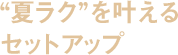 夏ラクを叶えるセットアップ