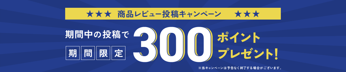 商品レビュー投稿キャンペーン！期間中の投稿で、期間限定300ポイントプレゼント！※当キャンペーンは予告なく終了する場合がございます。