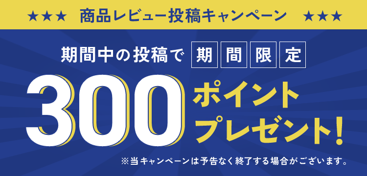 商品レビュー投稿キャンペーン！期間中の投稿で、期間限定300ポイントプレゼント！※当キャンペーンは予告なく終了する場合がございます。