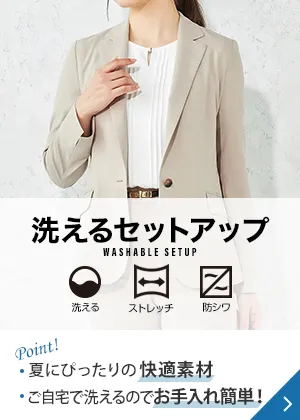 洗えるセットアップ Point! 夏にぴったりの快適素材 ご自宅で洗えるのでお手入れ簡単！