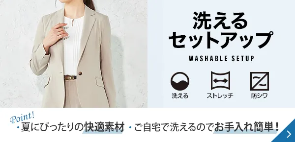 洗えるセットアップ Point! 夏にぴったりの快適素材 ご自宅で洗えるのでお手入れ簡単！