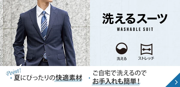 洗えるスーツ Point! 夏にぴったりの快適素材 ご自宅で洗えるのでお手入れも簡単！