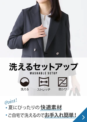 洗えるセットアップ Point! 夏にぴったりの快適素材 ご自宅で洗えるのでお手入れ簡単！