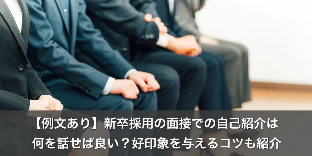 【例文あり】新卒採用の面接での自己紹介は何を話せば良い？好印象を与えるコツも紹介 