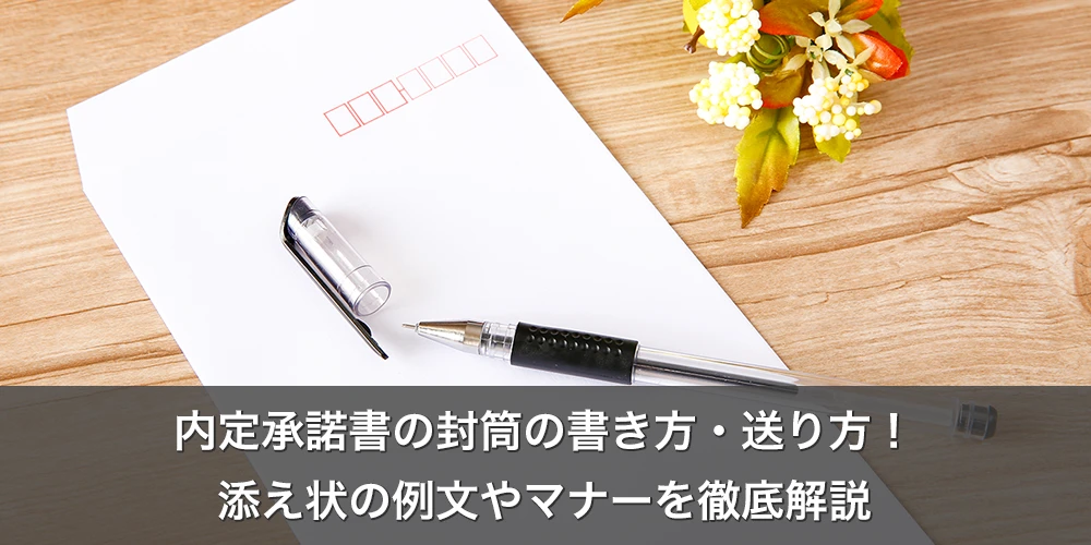 内定承諾書の封筒の書き方・送り方！添え状の例文やマナーを徹底解説