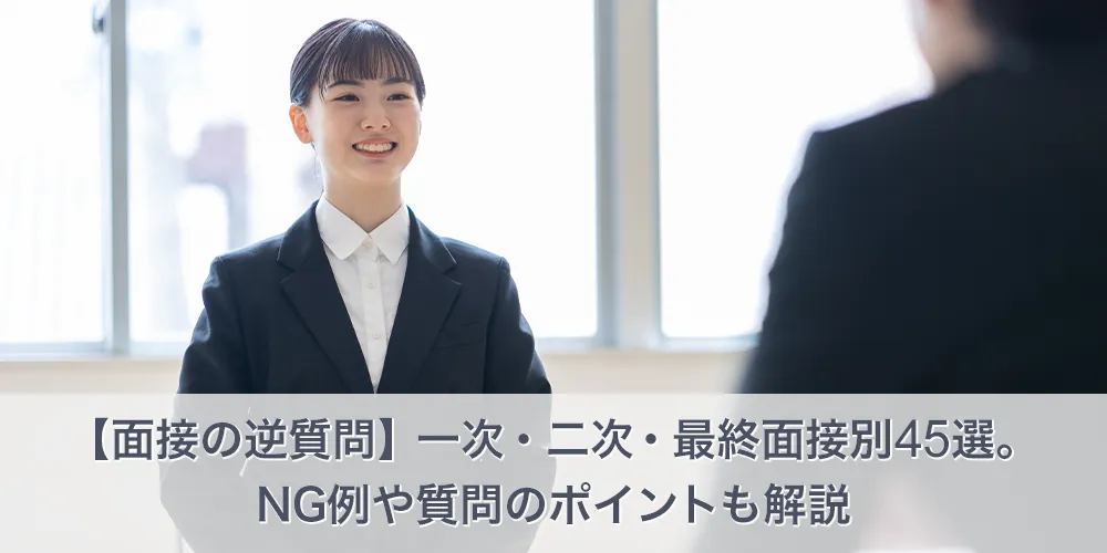 【面接の逆質問】一次・二次・最終面接別45選。NG例や質問のポイントも解説
