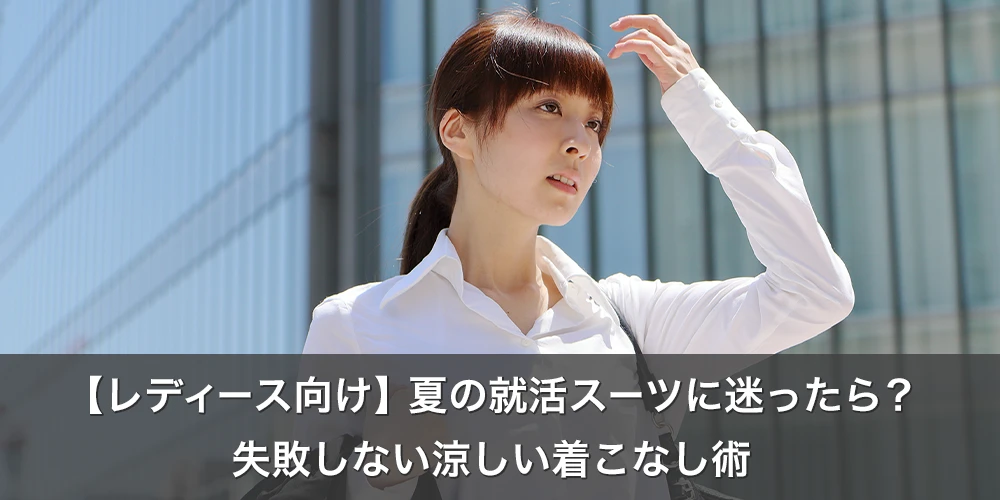 【レディース向け】夏の就活スーツに迷ったら？失敗しない涼しい着こなし術