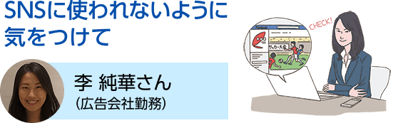 SNSに使われないように気をつけて 李 純華さん（広告会社勤務）