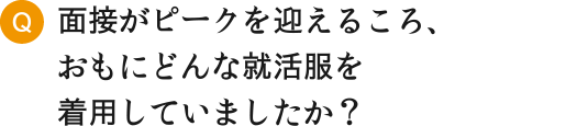 面接がピークを迎えるころ、おもにどんな就活服を着用していましたか？