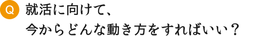 就活に向けて、今からどんな動き方をすればいい？