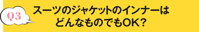 Q3 ソスーツのジャケットのインナーはどんなものでもOK？