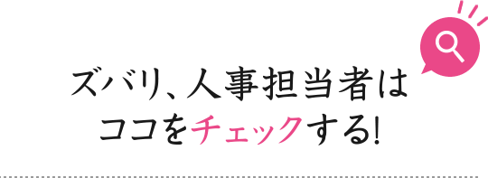 ズバリ、人事担当者はココをチェックする！