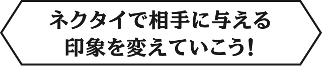 ネクタイで相手に与える印象を変えていこう！