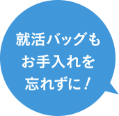 就活バッグもお手入れを忘れずに！
