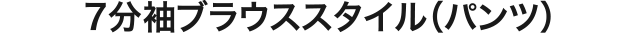 7分丈ブラウススタイル（パンツ）