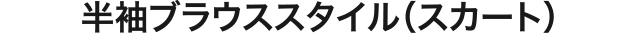 半袖ブラウススタイル（スカート）