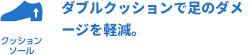 ダブルクッションで足のダメージを軽減。