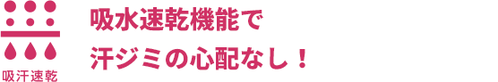 吸水速乾機能で汗ジミの心配なし！