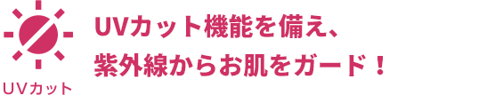 UVカット機能を備え、紫外線からお肌をガード！