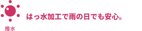 はっ水加工で雨の日でも安心。