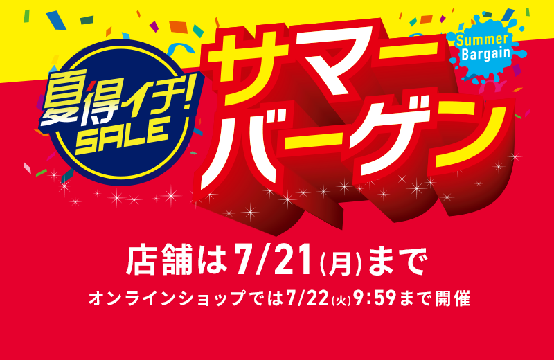 夏得イチ！SALE サマーバーゲン 店舗は7/21(月)まで オンラインショップでは7/22(火) 9:59まで開催