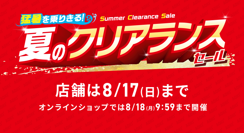 猛暑を乗りきる！ 夏のクリアランスセール 店舗は8/17(日)まで オンラインショップでは8/18(月) 9:59まで開催