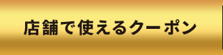 店舗で使えるクーポン