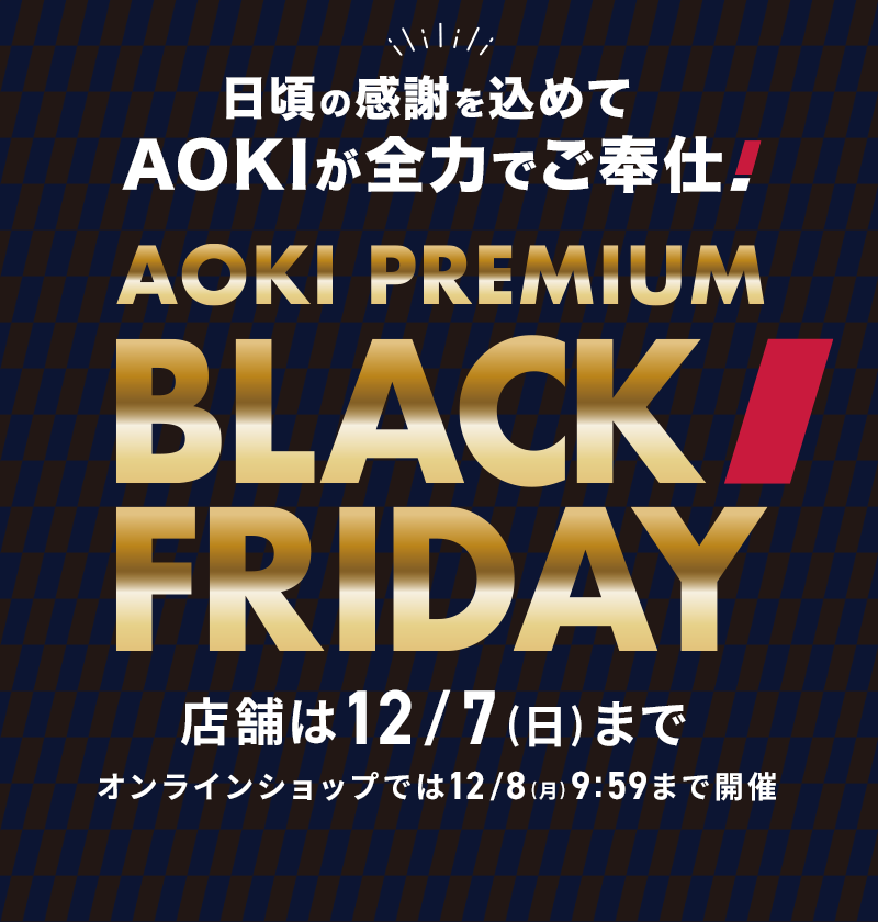 日頃の感謝を込めてAOKIが全力でご奉仕! AOKI PREMIUM BLACK FRIDAY 店舗は12/7(日)まで オンラインショップでは12/8(月) 9:59まで開催