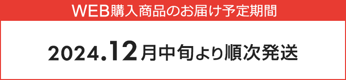 WEB購入商品のお届け予定期間　2024.12月中旬より順次発送