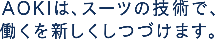 AOKIは、スーツの技術で、働くを新しくしつづけます。