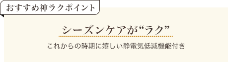 おすすめ神ラクポイント シーズンケアがラク これからの時期に嬉しい静電気低減機能付き