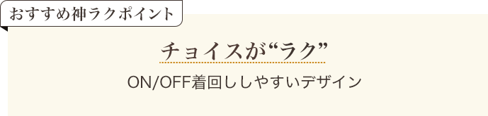 おすすめ神ラクポイント チョイスがラク ON/OFF着回ししやすいデザイン