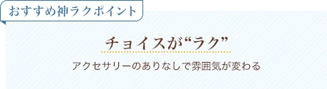 おすすめ神ラクポイント チョイスがラク アクセサリーのありなしで雰囲気が変わる