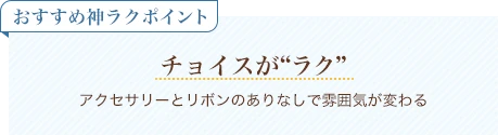 おすすめ神ラクポイント チョイスがラク アクセサリーとリボンのありなしで雰囲気が変わる