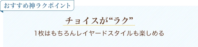 おすすめ神ラクポイント チョイスがラク 1枚はもちろんレイヤードスタイルも楽しめる
