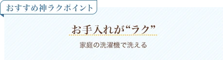 おすすめ神ラクポイント お手入れがラク 家庭の洗濯機で洗える