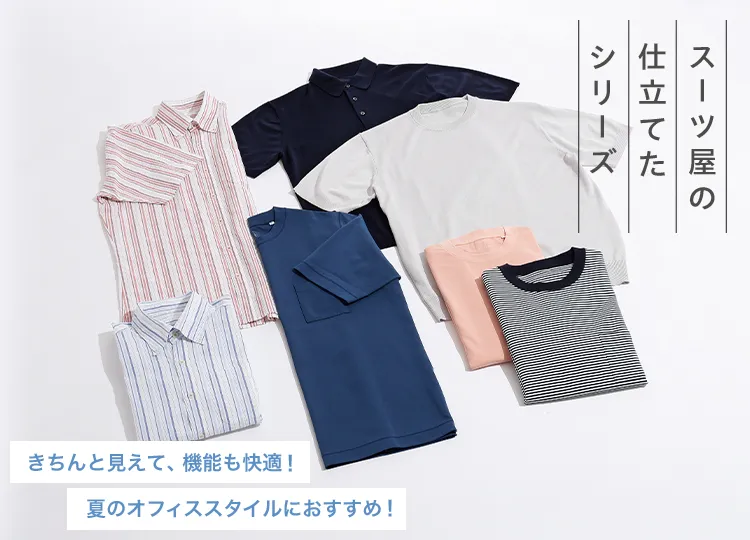 スーツ屋の仕立てたシリーズ きちんと見えて、機能も快適! 夏のオフィススタイルにおすすめ!